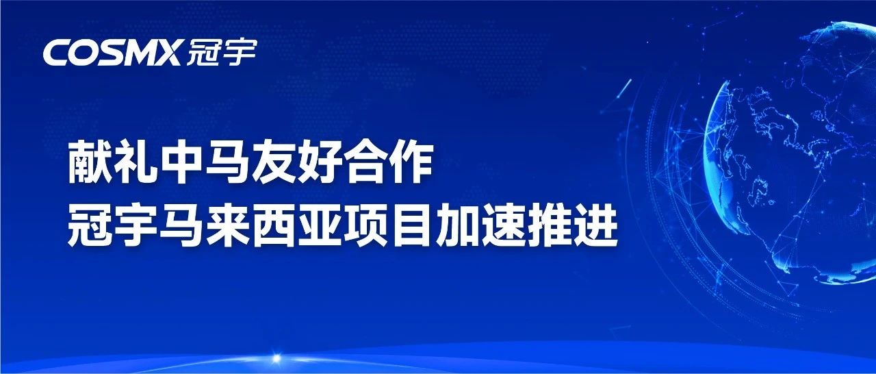 献礼中马友好合作，冠宇马来西亚项目加速推进