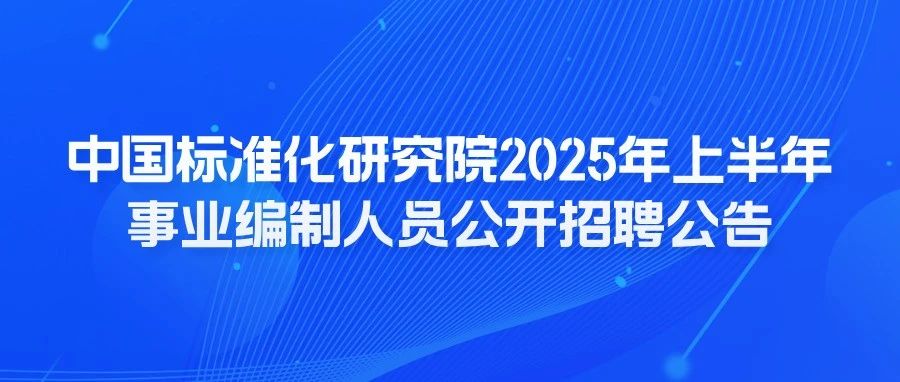 【校园招聘】中国标准化研究院2025年上半年事业编制人员公开招聘公告