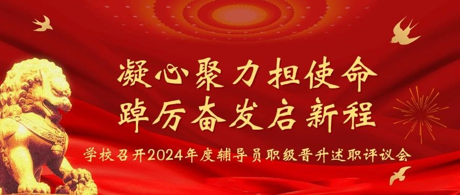 凝心聚力担使命，踔厉奋发启新程丨学校召开2024年度辅导员职级晋升述职评议会
