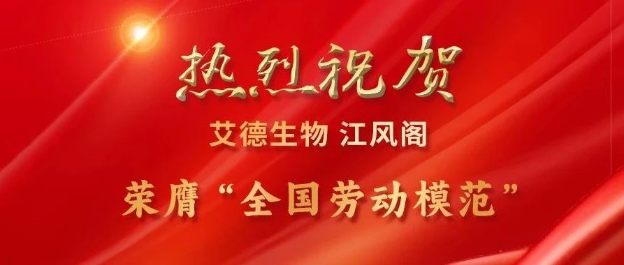 喜报 | 热烈祝贺艾德生物江风阁同志荣膺“全国劳动模范”