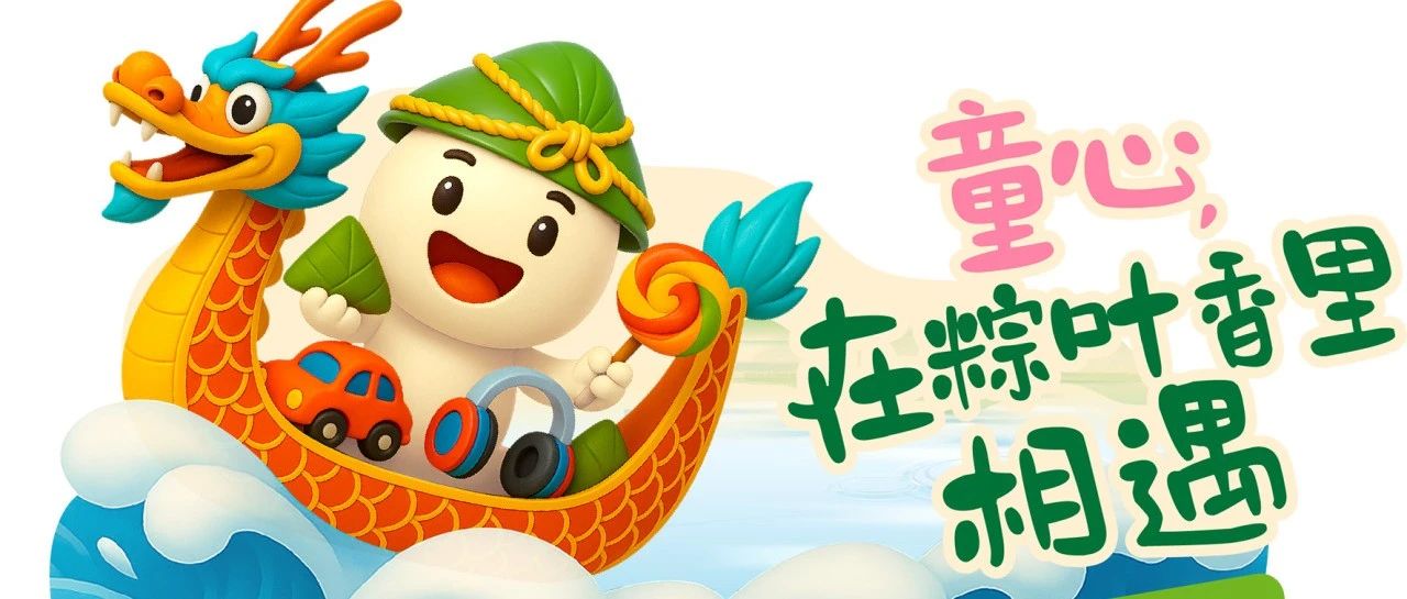 2025中智端午节&儿童节福利丨童心，在粽叶香里相遇！打开左手粽子，右手玩具的文化密码！