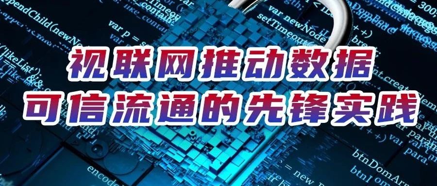 响应国家数据战略 | 视联网推动数据可信流通的先锋实践