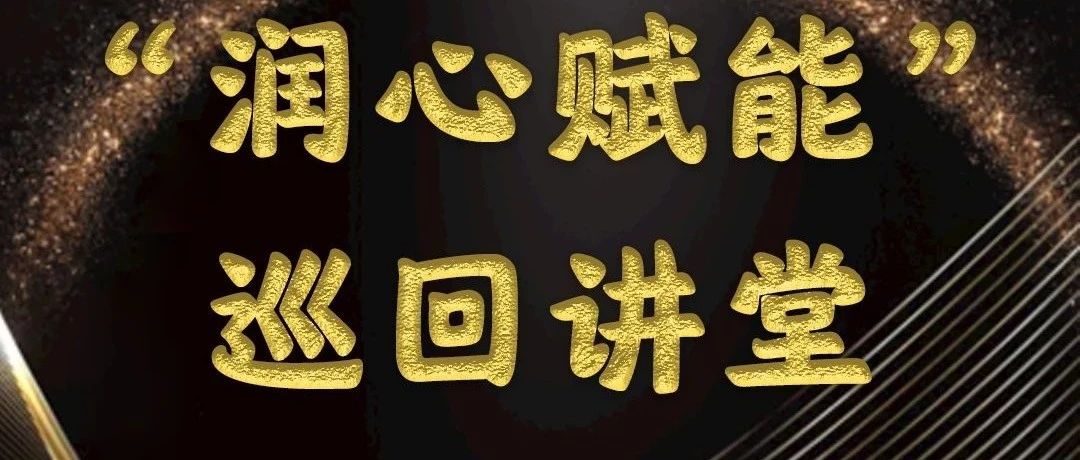 “润心赋能”  巡回讲堂 即将开启
