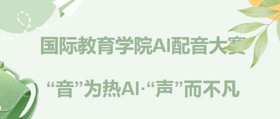 “音”为热AI·“声”而不凡|| 国际教育学院“Sound Beyond Words”英语配音大赛火爆来袭!