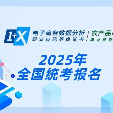 2025上半年1+X电子商务数据分析、农产品电商运营证书全国统考报名开始~