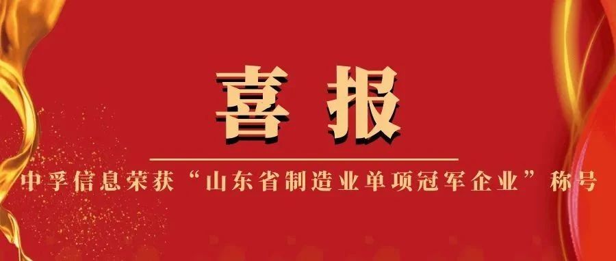 喜报 | 中孚信息荣获“山东省制造业单项冠军企业”称号