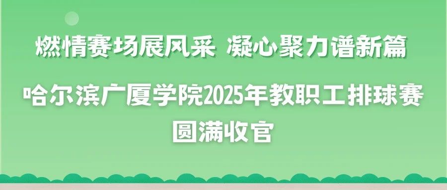 燃情赛场展风采 凝心聚力谱新篇 哈尔滨广厦学院2025年教职工排球赛圆满收官