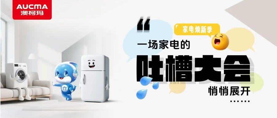 家电焕新季丨一场家电的吐槽大会悄悄展开……