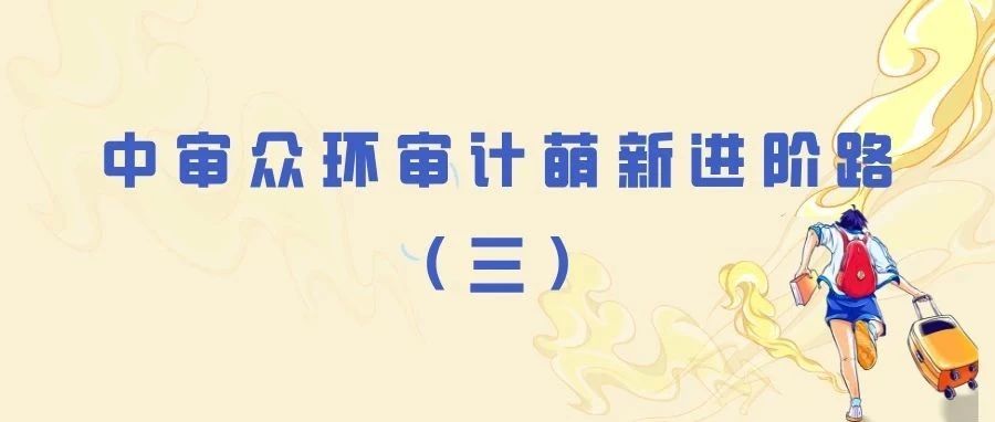 成长脚印 | 审计萌新进阶路（三）