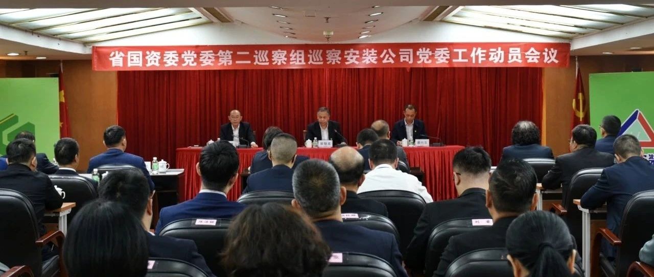 省安新闻 | 省国资委党委第二巡察组巡察安装公司党委工作动员会议召开