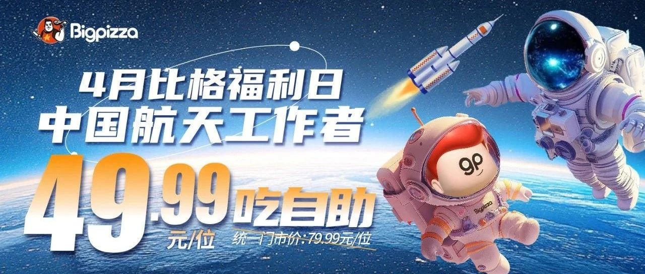 4月比格福利日，中国航天日航天工作者49.99元吃自助