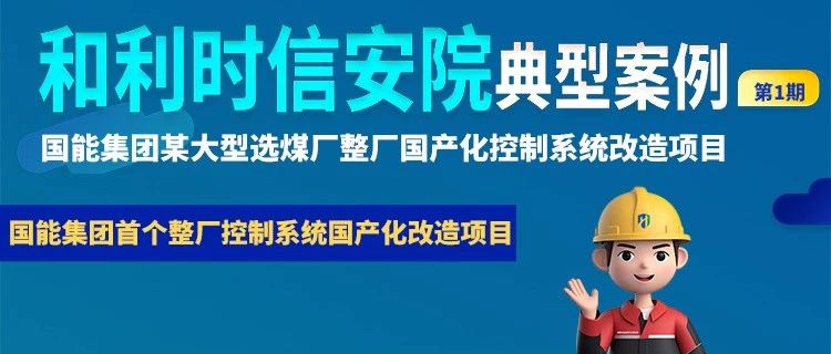 【和利时信安院典型案例】第1期：国能集团某大型选煤厂整厂国产化控制系统改造项目