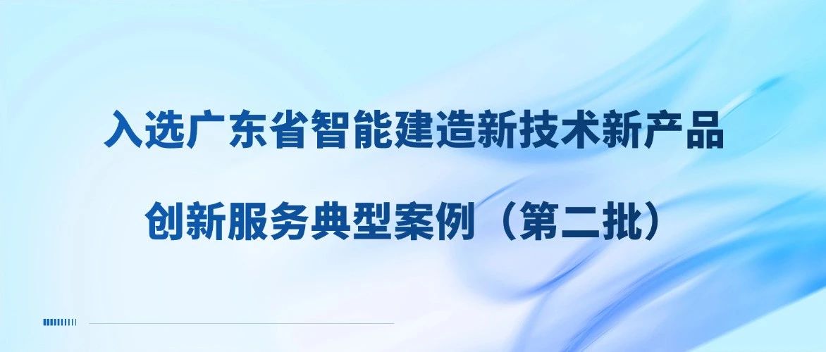 广东建科院4个项目入选广东省住房和城乡建设厅智能建造新技术新产品创新服务典型案例（第二批）