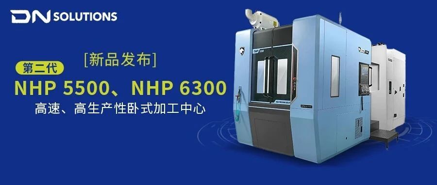【新品发布】第二代NHP 5500、NHP 6300 高速、高生产性卧式加工中心