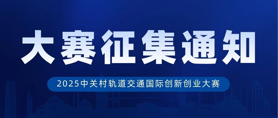 关于征集“2025中关村轨道交通国际创新创业大赛"项目的通知