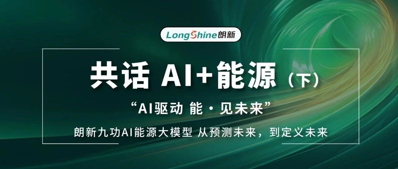 【共话AI+能源（下）】  朗新九功AI能源大模型从预测未来，到定义未来