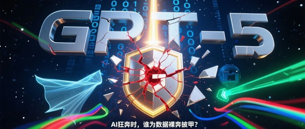 GPT-5 24小时遭破解：AI狂奔，企业数据安全不能“裸奔”！