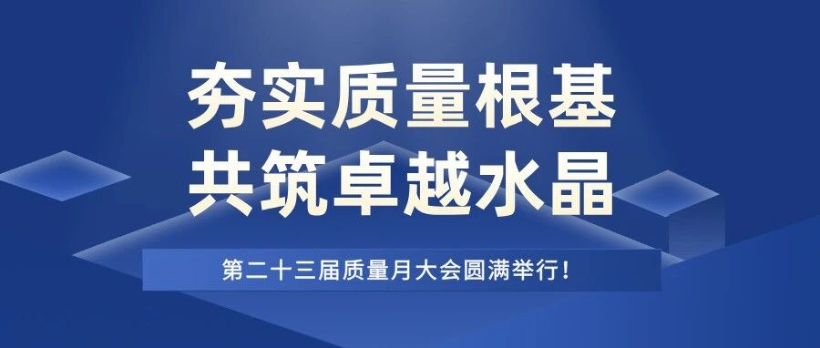 夯实质量根基，共筑卓越水晶——第二十三届质量月大会圆满举行