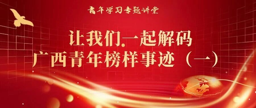 青年学习专题讲堂 | 让我们一起解码广西青年榜样事迹（一）