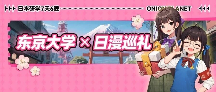 日本7天6晚「移动课堂」开始啦！从东京大学到秋叶原，探秘高校&动漫研学之旅