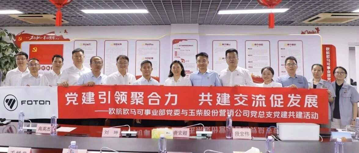 党建引领聚合力 共建交流促发展——北汽福田欧航欧马可事业部与广西玉柴机器股份有限公司开展党建共建活动