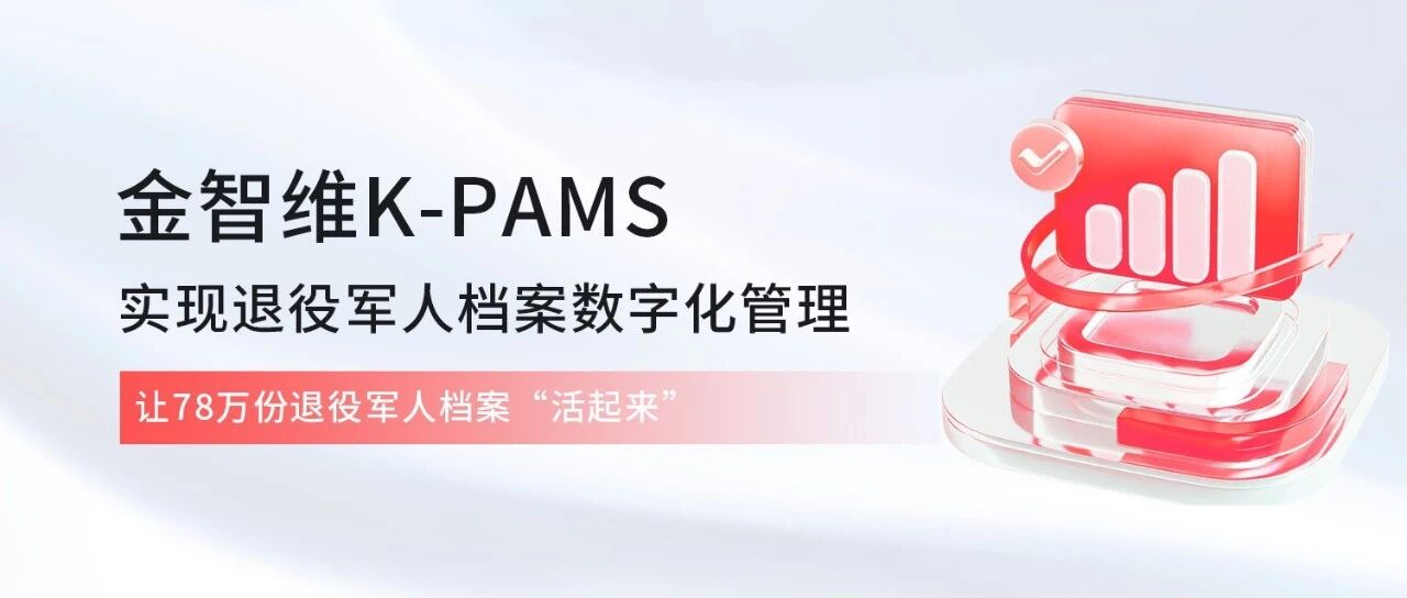 金智维K-PAMS实现退役军人档案数字化管理，让78万份退役军人档案“活起来”！