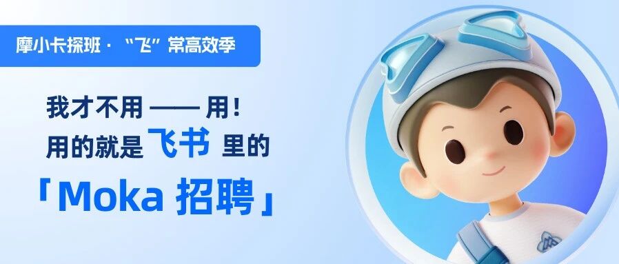 Moka 招聘 & Moka People 正式上架飞书应用中心｜摩小卡探班·“飞”常高效季