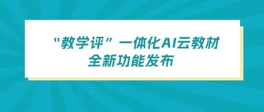 发布 | “教学评”一体化AI云教材全新功能发布