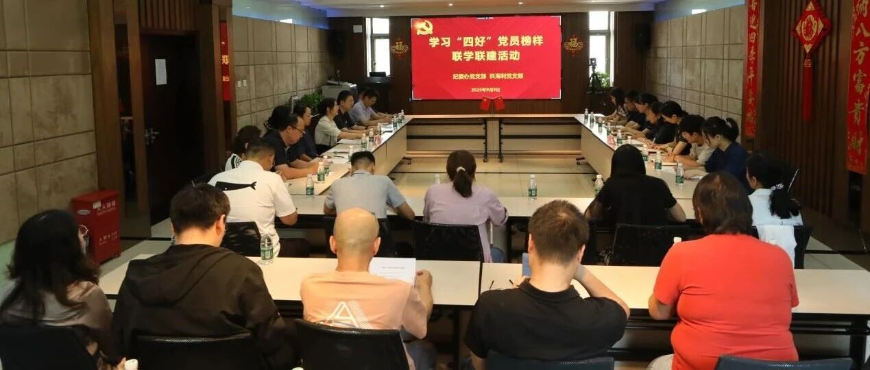 科海利党支部与纪委办党支部开展学习“四好”党员榜样联学联建活动