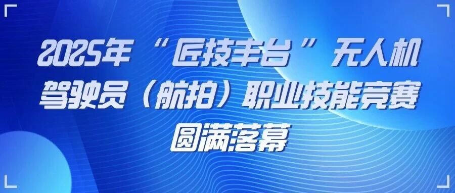 2025年 “ 匠技丰台 ” 无人机驾驶员（航拍）职业技能竞赛圆满落幕