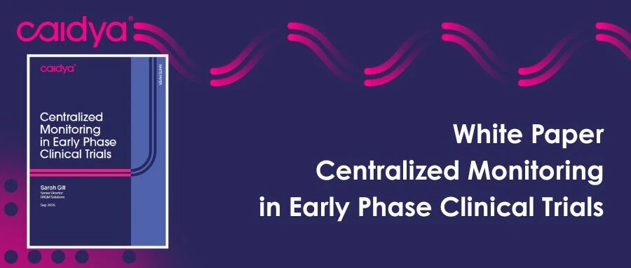 最新白皮书，立即下载｜中心化监查助力早期临床试验质量提升