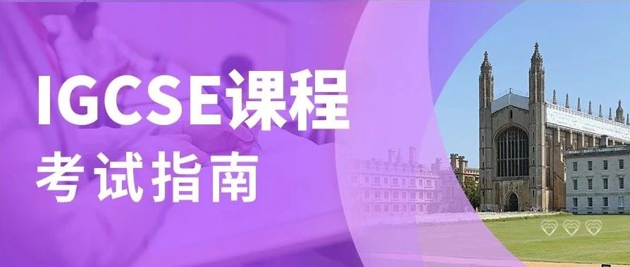 IGCSE 考试指南 | 国际升学 “万能跳板”！IGCSE 课程全解析，一篇读懂不迷路！