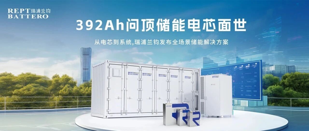 392Ah问顶储能电芯面世！从电芯到系统，瑞浦兰钧发布全场景储能解决方案！