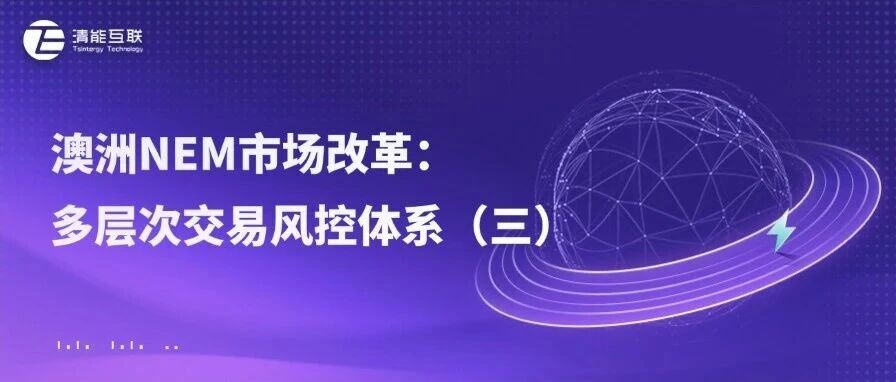 清能视界 | 澳洲NEM市场改革： 多层次交易风控体系（三）