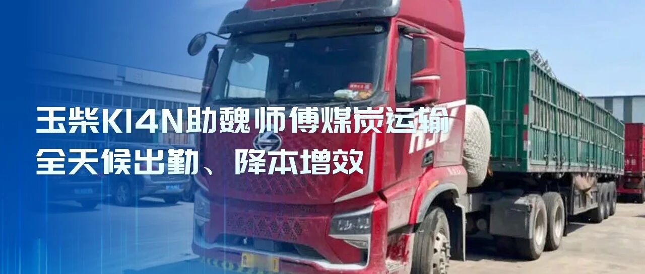 王牌案例丨气耗29公斤!玉柴K14N助魏师傅煤炭运输全天候出勤、降本增效