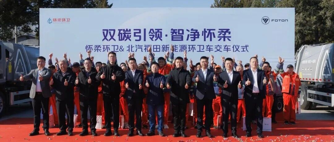 “双碳”引领·智净怀柔|北汽福田新能源环卫车交付怀柔环卫,助力绿色城市升级