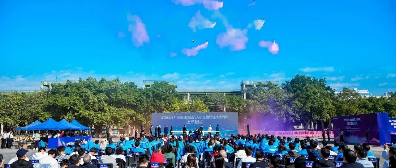 低空智巡拓新境，技驭长空促转型｜ 2025年广东省建筑业无人机巡检职业技能竞赛圆满落幕