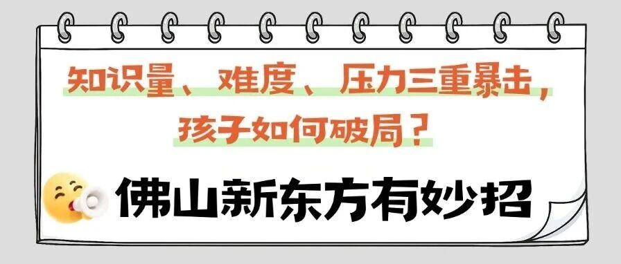 知识量、难度、压力三重暴击，孩子如何破局？佛山新东方有妙招