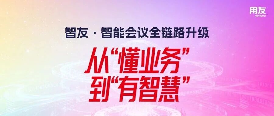 重塑会议价值链：智友·智能会议全链路升级，加速组织智慧沉淀