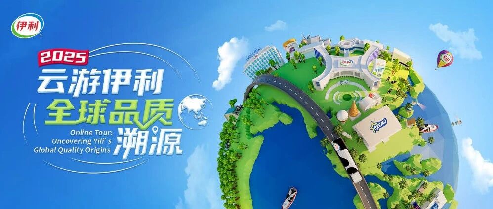 2025“云游伊利”正式启动！邀您“云”探全球产业链