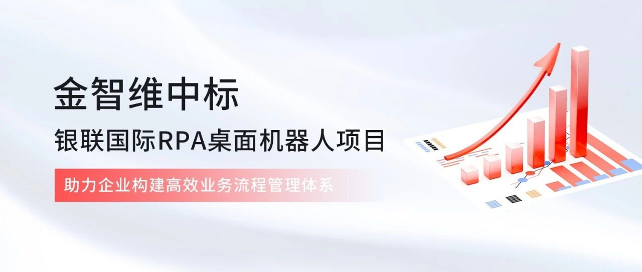 金智维中标银联国际RPA桌面机器人项目，助力企业构建高效业务流程管理体系