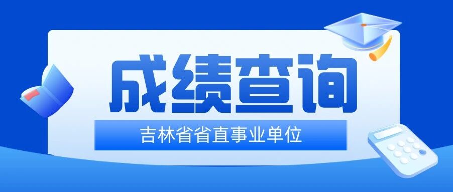 出了！2025吉林省省直事业单位笔试成绩已发布！