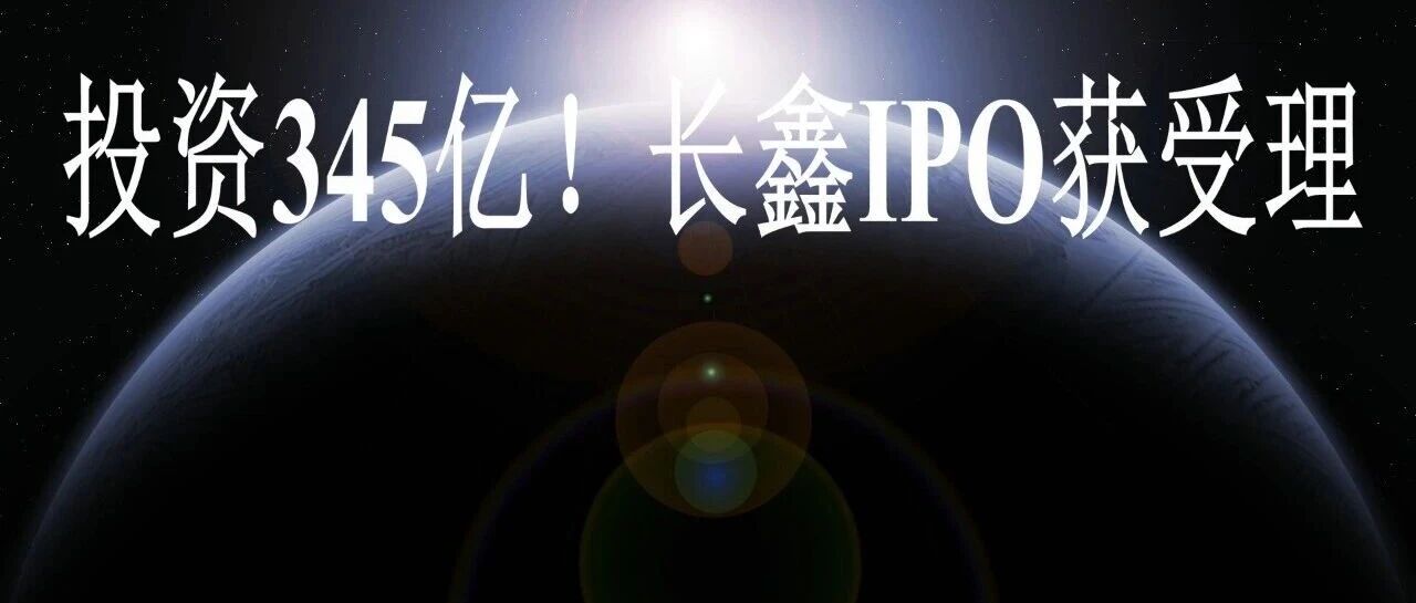 投资345亿！长鑫IPO获受理