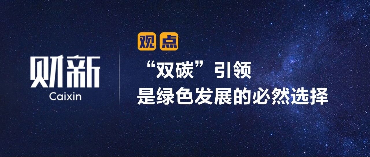 财新•陈利浩 | “双碳”引领是绿色发展的必然选择