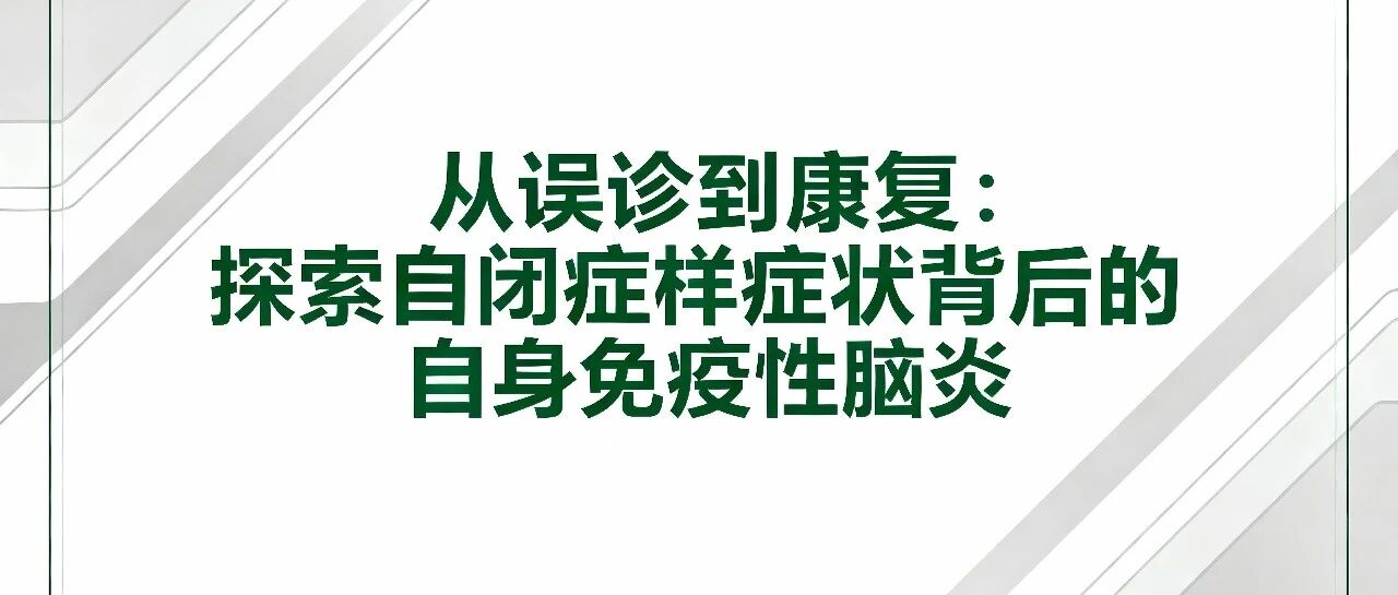 从误诊到康复：探索自闭症样症状背后的自身免疫性脑炎