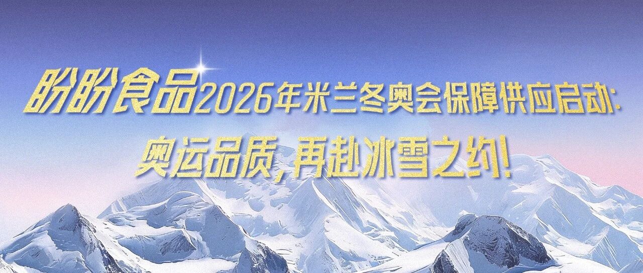 盼盼食品2026年米兰冬奥会保障供应启动：奥运品质，再赴冰雪之约！