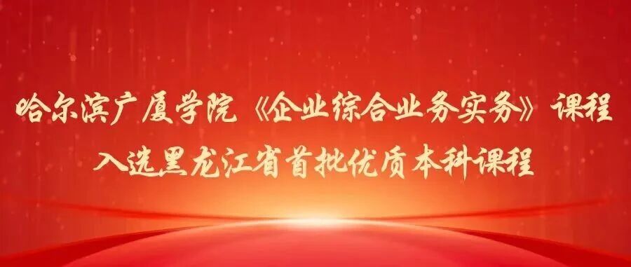 哈尔滨广厦学院《企业综合业务实务》课程 入选黑龙江省首批优质本科课程