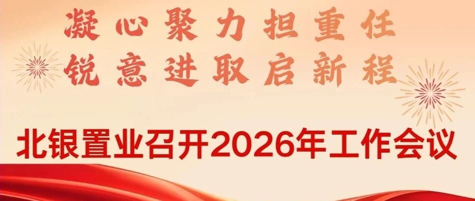凝心聚力担重任 锐意进取启新程——北银置业2026年度工作会议