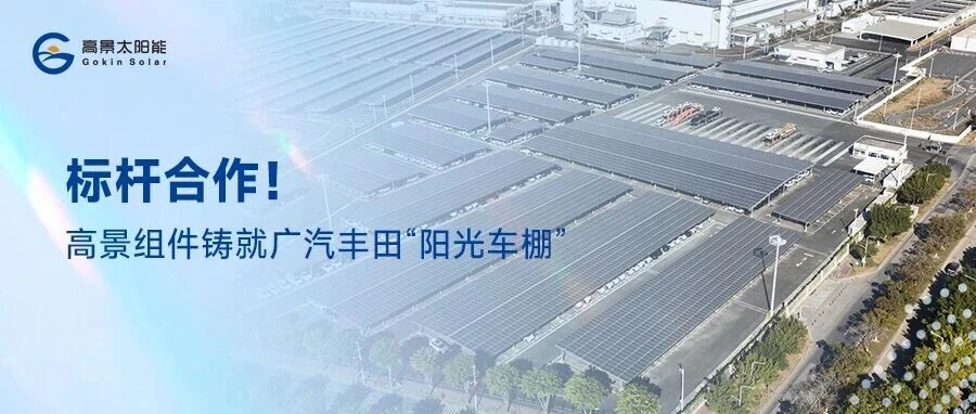 标杆合作！ 高景组件铸就16.88MW广汽丰田“阳光车棚”