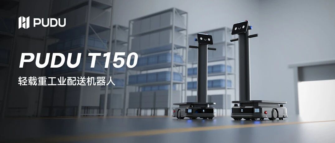 普渡机器人T150 正式发布，定义轻载工业配送新标准！